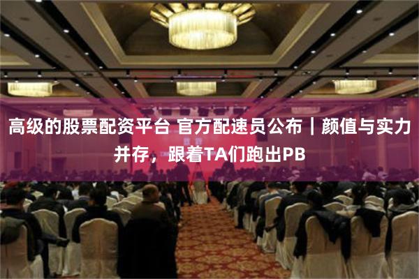 高级的股票配资平台 官方配速员公布｜颜值与实力并存，跟着TA们跑出PB