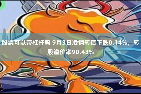 股票可以带杠杆吗 9月3日凌钢转债下跌0.14%，转股溢价率90.43%