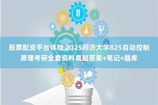 股票配资平台体验 2025同济大学825自动控制原理考研全套资料真题答案+笔记+题库