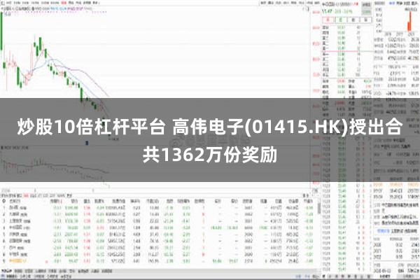 炒股10倍杠杆平台 高伟电子(01415.HK)授出合共1362万份奖励