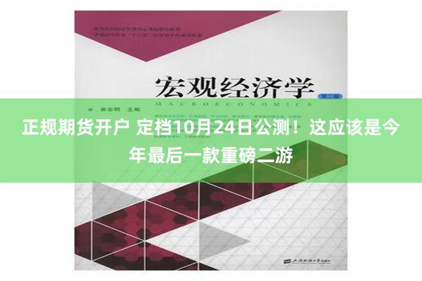 正规期货开户 定档10月24日公测！这应该是今年最后一款重磅二游