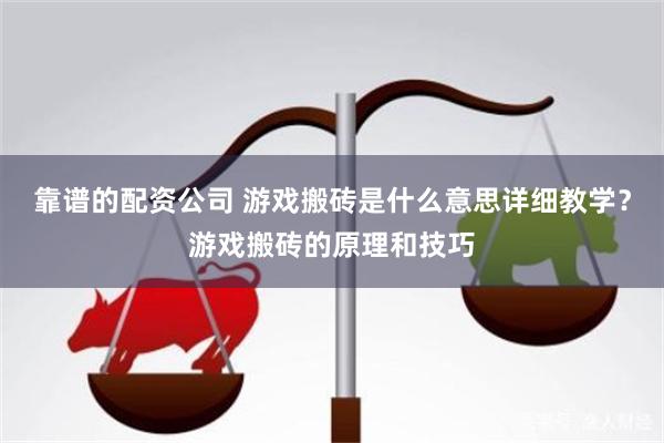 靠谱的配资公司 游戏搬砖是什么意思详细教学？游戏搬砖的原理和技巧