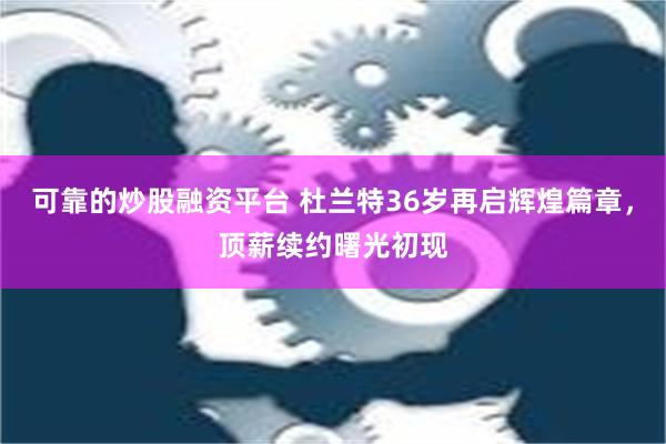 可靠的炒股融资平台 杜兰特36岁再启辉煌篇章，顶薪续约曙光初现