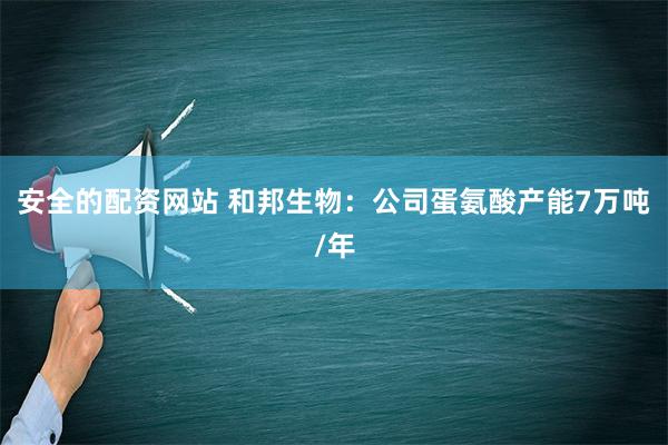 安全的配资网站 和邦生物：公司蛋氨酸产能7万吨/年