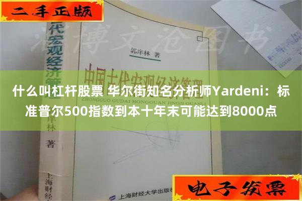 什么叫杠杆股票 华尔街知名分析师Yardeni：标准普尔500指数到本十年末可能达到8000点