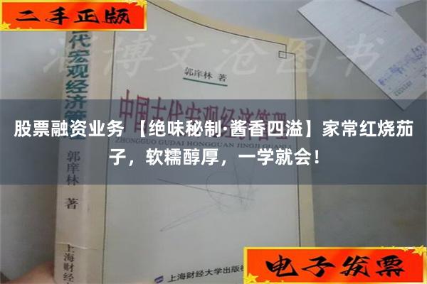 股票融资业务 【绝味秘制·酱香四溢】家常红烧茄子，软糯醇厚，一学就会！