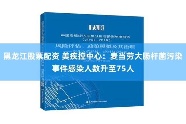 黑龙江股票配资 美疾控中心：麦当劳大肠杆菌污染事件感染人数升至75人