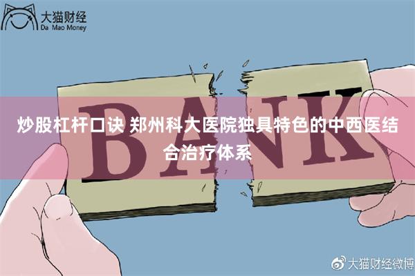 炒股杠杆口诀 郑州科大医院独具特色的中西医结合治疗体系