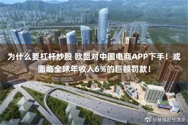 为什么要杠杆炒股 欧盟对中国电商APP下手！或面临全球年收入6%的巨额罚款！