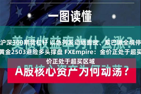 沪深300期货杠杆 以色列发动地面战、黎巴嫩全境停电！黄金2503避险多头撑盘 FXEmpire：金价正处于超买区域