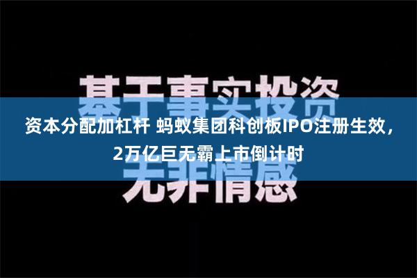 资本分配加杠杆 蚂蚁集团科创板IPO注册生效，2万亿巨无霸上市倒计时