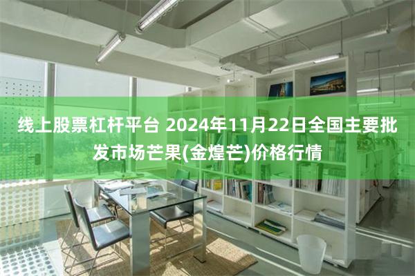 线上股票杠杆平台 2024年11月22日全国主要批发市场芒果(金煌芒)价格行情