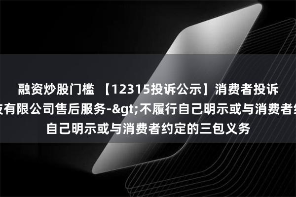 融资炒股门槛 【12315投诉公示】消费者投诉浙江麦瑞克科技有限公司售后服务->不履行自己明示或与消费者约定的三包义务