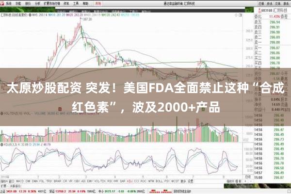 太原炒股配资 突发！美国FDA全面禁止这种“合成红色素”，波及2000+产品