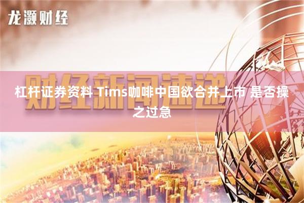 杠杆证券资料 Tims咖啡中国欲合并上市 是否操之过急