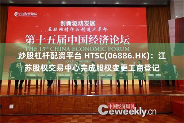 炒股杠杆配资平台 HTSC(06886.HK)：江苏股权交易中心完成股权变更工商登记