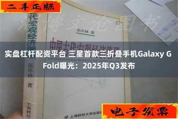 实盘杠杆配资平台 三星首款三折叠手机Galaxy G Fold曝光：2025年Q3发布