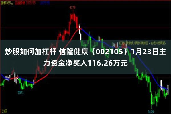 炒股如何加杠杆 信隆健康（002105）1月23日主力资金净买入116.26万元