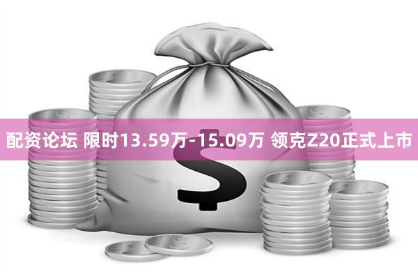 配资论坛 限时13.59万-15.09万 领克Z20正式上市